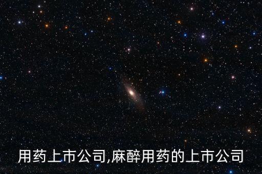 眼科用藥上市公司,麻醉用藥的上市公司