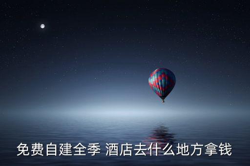 免費(fèi)自建全季 酒店去什么地方拿錢