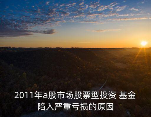 2011年a股市場股票型投資 基金陷入嚴(yán)重虧損的原因