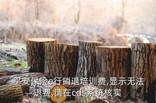  平安保險(xiǎn)e行銷退培訓(xùn)費(fèi),顯示無(wú)法退費(fèi),請(qǐng)?jiān)赾ds系統(tǒng)核實(shí)