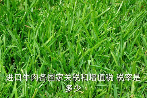 進口牛肉各國家關(guān)稅和增值稅 稅率是多少