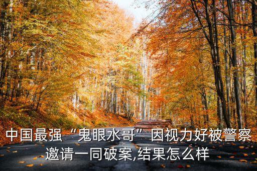 中國最強(qiáng)“鬼眼水哥”因視力好被警察邀請一同破案,結(jié)果怎么樣