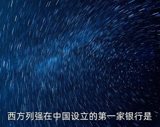 西方列強(qiáng)在中國設(shè)立的第一家銀行是