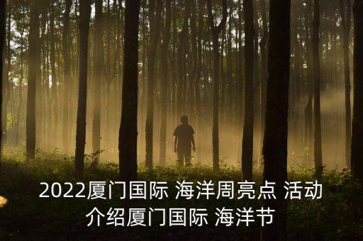 2022廈門(mén)國(guó)際 海洋周亮點(diǎn) 活動(dòng)介紹廈門(mén)國(guó)際 海洋節(jié)