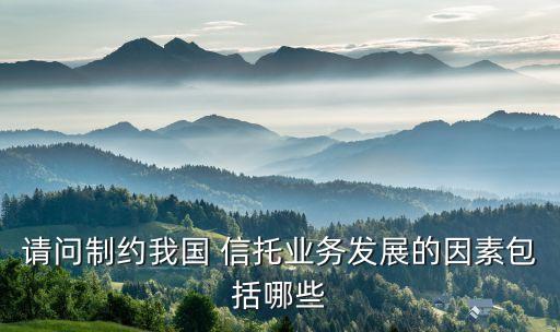 請(qǐng)問(wèn)制約我國(guó) 信托業(yè)務(wù)發(fā)展的因素包括哪些