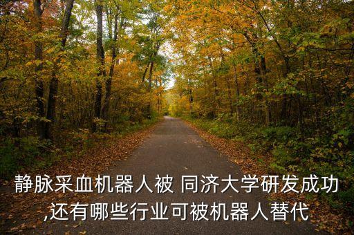 靜脈采血機(jī)器人被 同濟(jì)大學(xué)研發(fā)成功,還有哪些行業(yè)可被機(jī)器人替代
