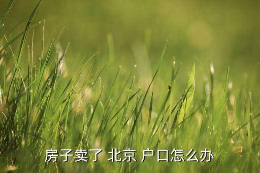房子賣(mài)了 北京 戶(hù)口怎么辦