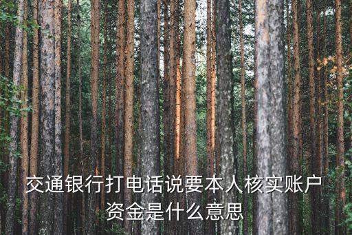  交通銀行打電話說要本人核實(shí)賬戶 資金是什么意思