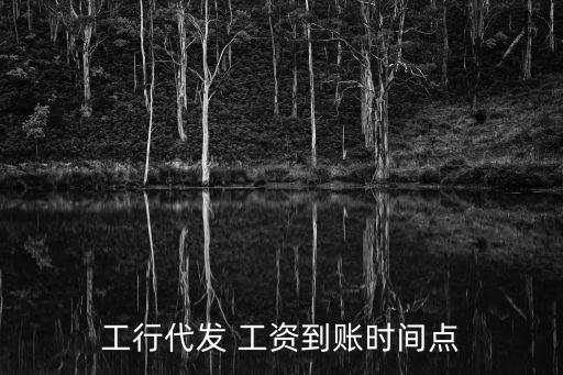 工行代發(fā) 工資到賬時間點