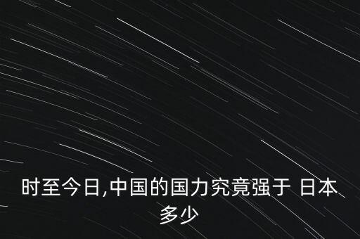 時(shí)至今日,中國的國力究竟強(qiáng)于 日本多少