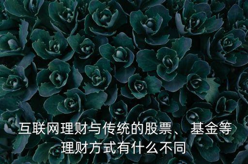  互聯網理財與傳統(tǒng)的股票、 基金等理財方式有什么不同