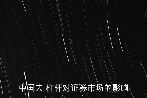 中國(guó)去 杠桿對(duì)證券市場(chǎng)的影響