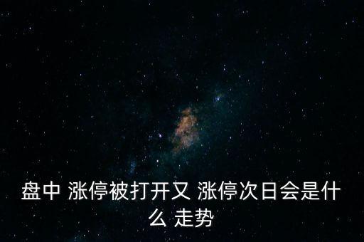 盤(pán)中 漲停被打開(kāi)又 漲停次日會(huì)是什么 走勢(shì)