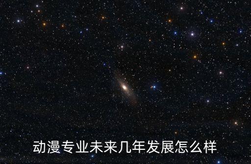動漫專業(yè)未來幾年發(fā)展怎么樣
