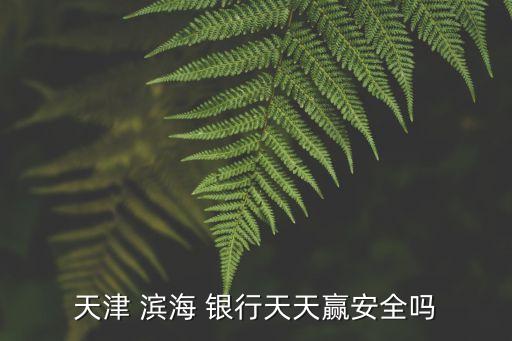 天津 濱海 銀行天天贏(yíng)安全嗎