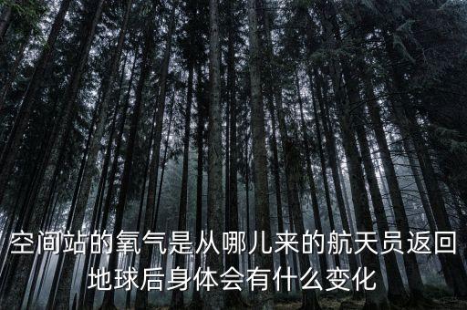空間站的氧氣是從哪兒來(lái)的航天員返回地球后身體會(huì)有什么變化