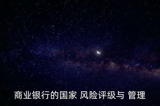 商業(yè)銀行的國(guó)家 風(fēng)險(xiǎn)評(píng)級(jí)與 管理