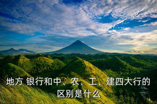 地方 銀行和中、農(nóng)、工、建四大行的區(qū)別是什么