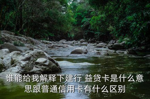 誰(shuí)能給我解釋下建行 益貸卡是什么意思跟普通信用卡有什么區(qū)別