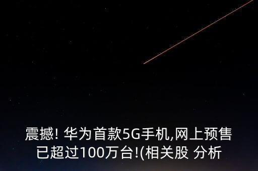 震撼! 華為首款5G手機(jī),網(wǎng)上預(yù)售已超過100萬臺(tái)!(相關(guān)股 分析