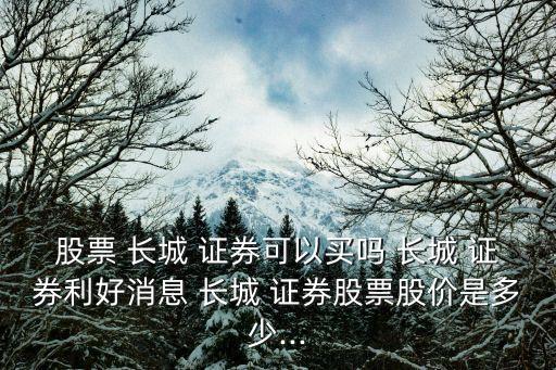 股票 長(zhǎng)城 證券可以買嗎 長(zhǎng)城 證券利好消息 長(zhǎng)城 證券股票股價(jià)是多少...