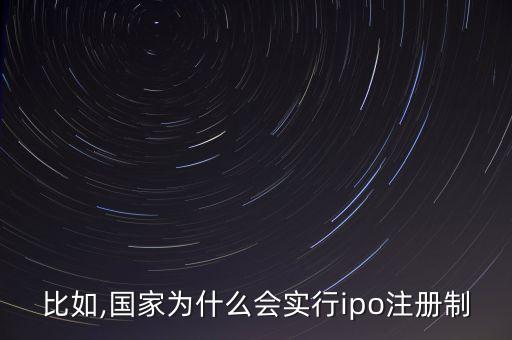 比如,國家為什么會(huì)實(shí)行ipo注冊(cè)制