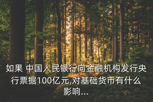如果 中國(guó)人民銀行向金融機(jī)構(gòu)發(fā)行央行票據(jù)100億元,對(duì)基礎(chǔ)貨幣有什么影響...