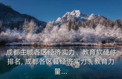  成都主城各區(qū)經(jīng)濟(jì)實(shí)力、教育軟硬件排名, 成都各區(qū)縣經(jīng)濟(jì)實(shí)力、教育力量...