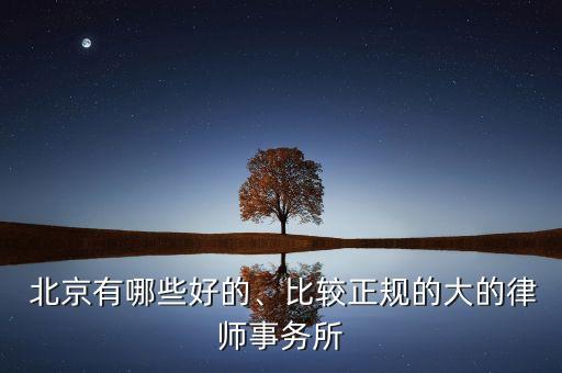  北京有哪些好的、比較正規(guī)的大的律師事務(wù)所