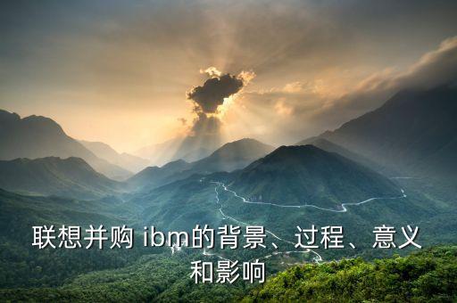 聯(lián)想并購 ibm的背景、過程、意義和影響
