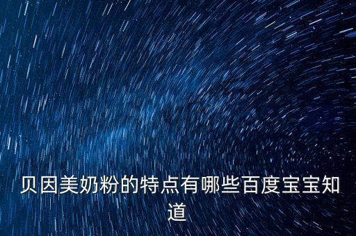 貝因美奶粉的特點(diǎn)有哪些百度寶寶知道
