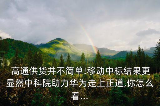  高通供貨并不簡(jiǎn)單!移動(dòng)中標(biāo)結(jié)果更顯然中科院助力華為走上正道,你怎么看...