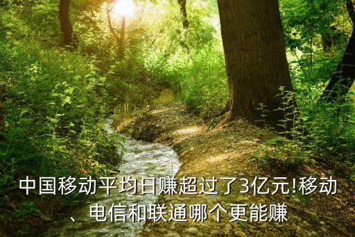 中國移動平均日賺超過了3億元!移動、電信和聯(lián)通哪個更能賺