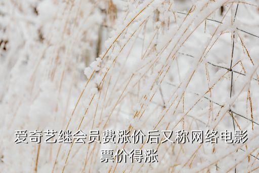  愛(ài)奇藝?yán)^會(huì)員費(fèi)漲價(jià)后又稱(chēng)網(wǎng)絡(luò)電影票價(jià)得漲