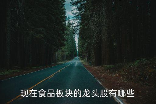 現(xiàn)在食品板塊的龍頭股有哪些