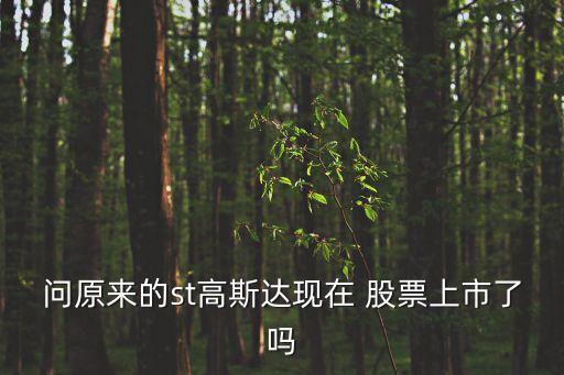 問原來的st高斯達現(xiàn)在 股票上市了嗎