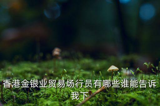 香港金銀業(yè)貿(mào)易場(chǎng)行員有哪些誰(shuí)能告訴我下