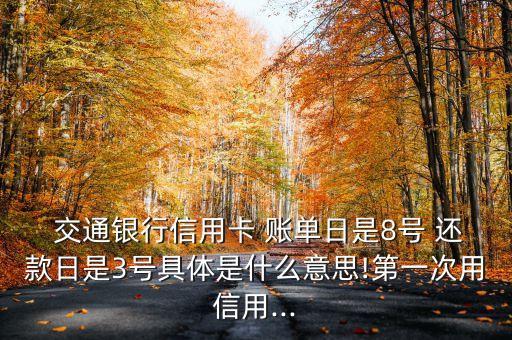  交通銀行信用卡 賬單日是8號(hào) 還款日是3號(hào)具體是什么意思!第一次用信用...