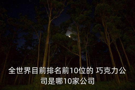 全世界目前排名前10位的 巧克力公司是哪10家公司