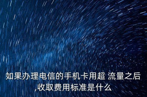 如果辦理電信的手機卡用超 流量之后,收取費用標(biāo)準(zhǔn)是什么