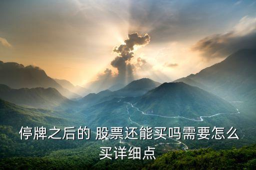  停牌之后的 股票還能買嗎需要怎么買詳細(xì)點(diǎn)