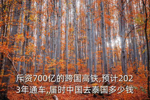 斥資700億的跨國高鐵,預(yù)計(jì)2023年通車,屆時中國去泰國多少錢