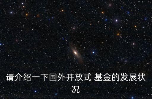 請(qǐng)介紹一下國(guó)外開放式 基金的發(fā)展?fàn)顩r