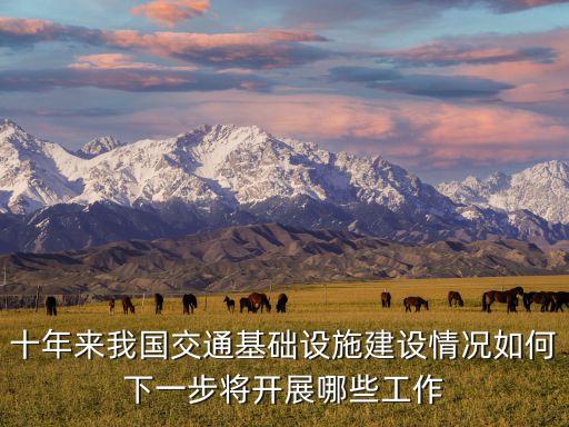 十年來我國(guó)交通基礎(chǔ)設(shè)施建設(shè)情況如何下一步將開展哪些工作