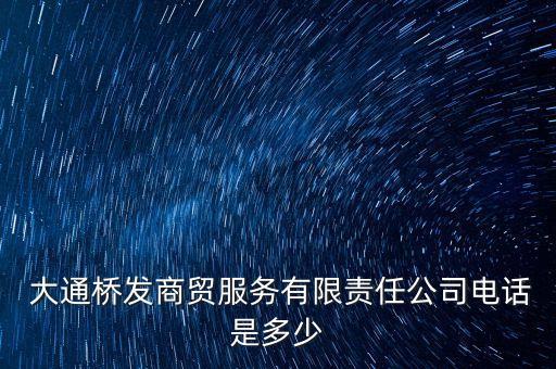  大通橋發(fā)商貿(mào)服務(wù)有限責任公司電話是多少