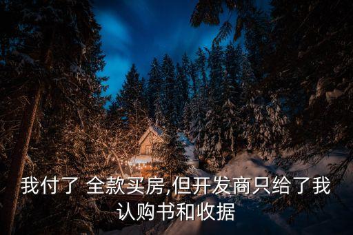 我付了 全款買房,但開發(fā)商只給了我認購書和收據