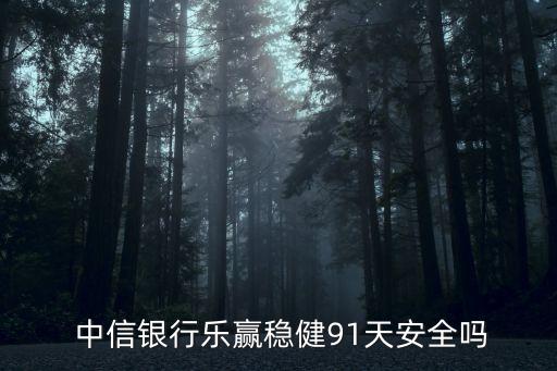  中信銀行樂(lè)贏穩(wěn)健91天安全嗎