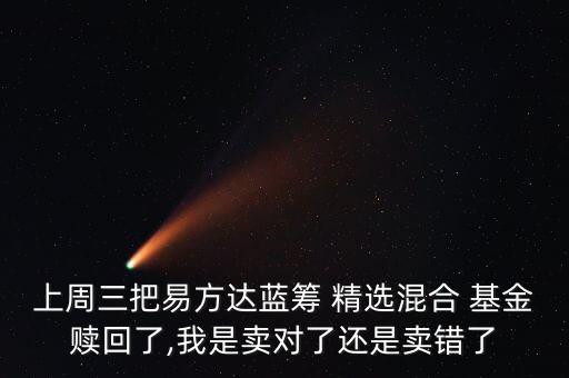 上周三把易方達(dá)藍(lán)籌 精選混合 基金贖回了,我是賣對了還是賣錯(cuò)了