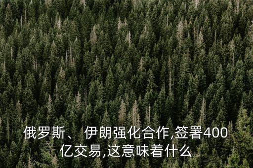 俄羅斯、 伊朗強化合作,簽署400億交易,這意味著什么