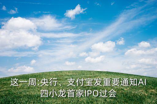 這一周:央行、支付寶發(fā)重要通知AI四小龍首家IPO過會